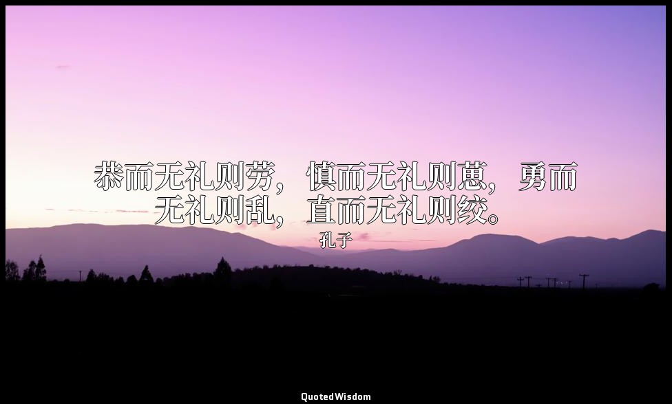 恭而无礼则劳，慎而无礼则葸，勇而无礼则乱，直而无礼则绞。 — 孔子