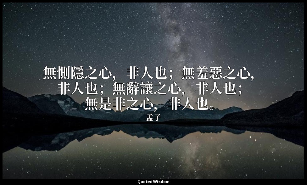 無惻隱之心，非人也；無羞惡之心，非人也；無辭讓之心，非人也；無是非之心，非人也。 — 孟子
