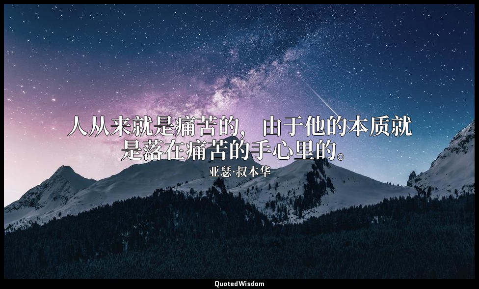 人从来就是痛苦的，由于他的本质就是落在痛苦的手心里的。 — 亚瑟·叔本华