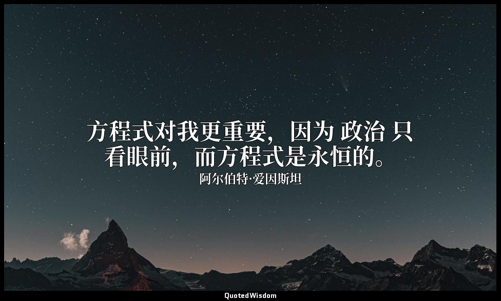 方程式对我更重要，因为 政治 只看眼前，而方程式是永恒的。 — 阿尔伯特·爱因斯坦