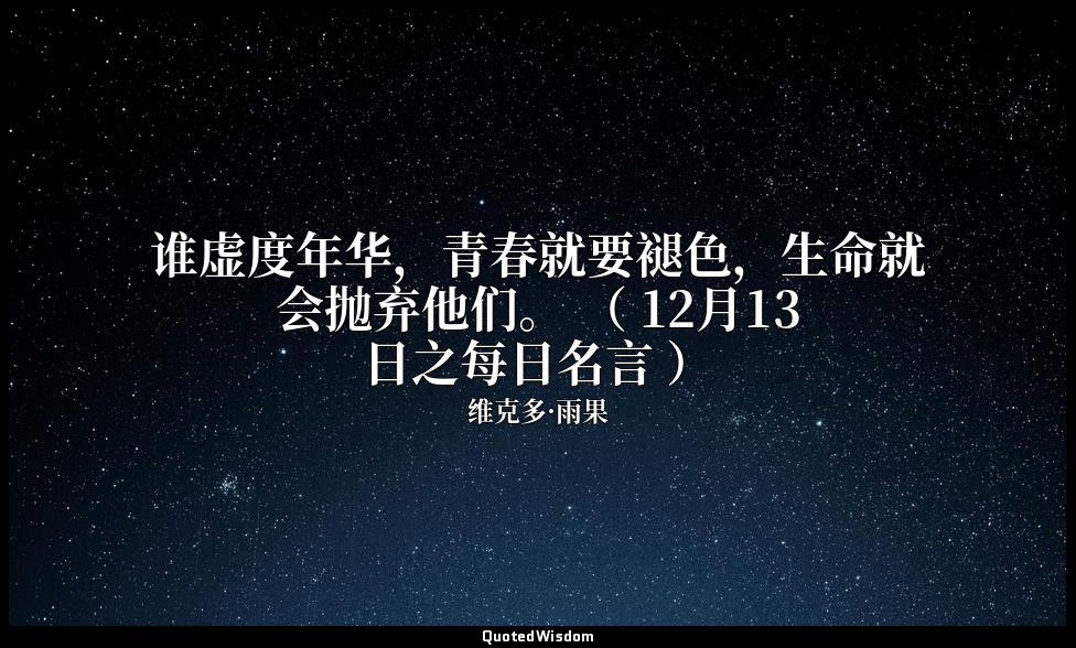 谁虚度年华，青春就要褪色，生命就会抛弃他们。 （ 12月13日之每日名言 ） — 维克多·雨果