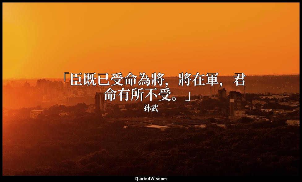 「臣既已受命為將，將在軍，君命有所不受。」 — 孙武