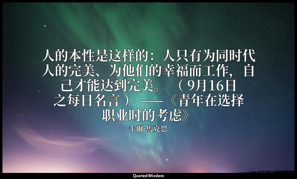 人的本性是这样的：人只有为同时代人的完美、为他们的幸福而工作，自己才能达到完美。 （ 9月16日之每日名言 ） ——《青年在选择职业时的考虑》 — 卡爾·馬克思