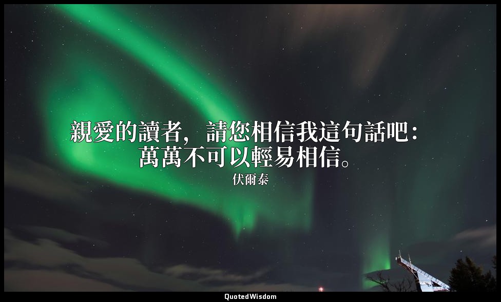 親愛的讀者，請您相信我這句話吧：萬萬不可以輕易相信。 — 伏爾泰