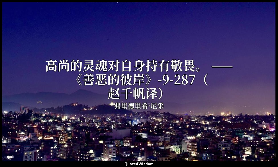 高尚的灵魂对自身持有敬畏。 ——《善恶的彼岸》-9-287（赵千帆译） — 弗里德里希·尼采
