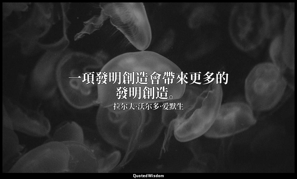 一項發明創造會帶來更多的發明創造。 — 拉尔夫·沃尔多·爱默生