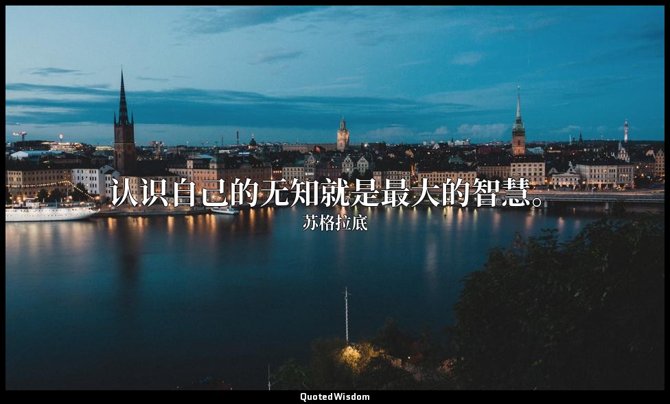 认识自己的无知就是最大的智慧。 — 苏格拉底