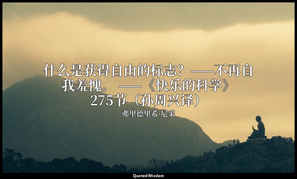 什么是获得自由的标志？——不再自我羞愧。 ——《快乐的科学》275节（孙周兴译） — 弗里德里希·尼采