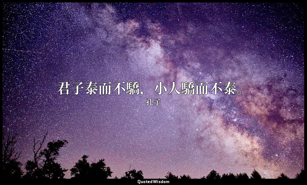 君子泰而不驕，小人驕而不泰。 — 孔子