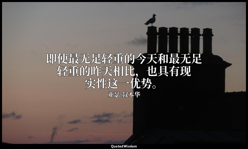 即使最无足轻重的今天和最无足轻重的昨天相比，也具有现实性这一优势。 — 亚瑟·叔本华