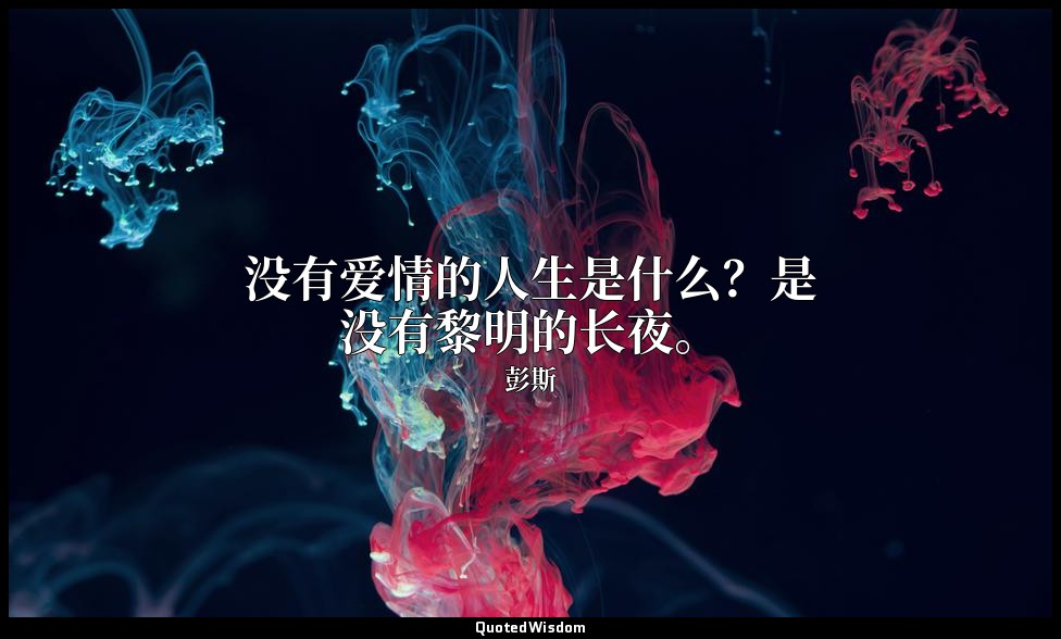 没有爱情的人生是什么？是没有黎明的长夜。 — 彭斯