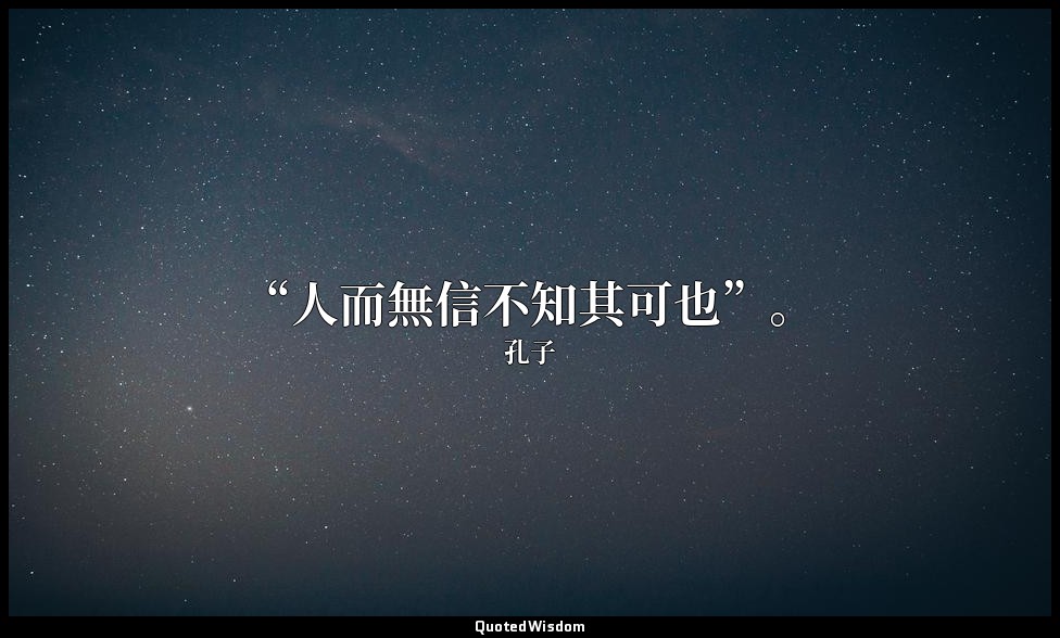 “人而無信不知其可也”。 — 孔子