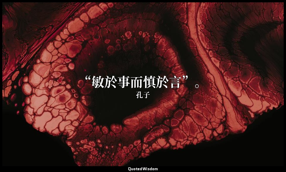 “敏於事而慎於言”。 — 孔子