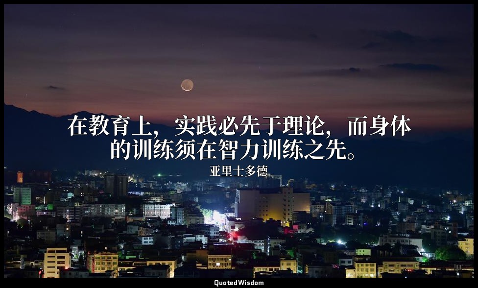 在教育上，实践必先于理论，而身体的训练须在智力训练之先。 — 亚里士多德