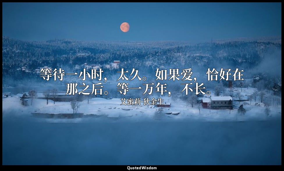 等待一小时，太久。如果爱，恰好在那之后。等一万年，不长。 — 艾蜜莉·狄金生