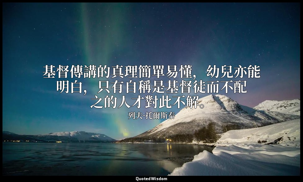 基督傳講的真理簡單易懂，幼兒亦能明白，只有自稱是基督徒而不配之的人才對此不解。 — 列夫·托爾斯泰
