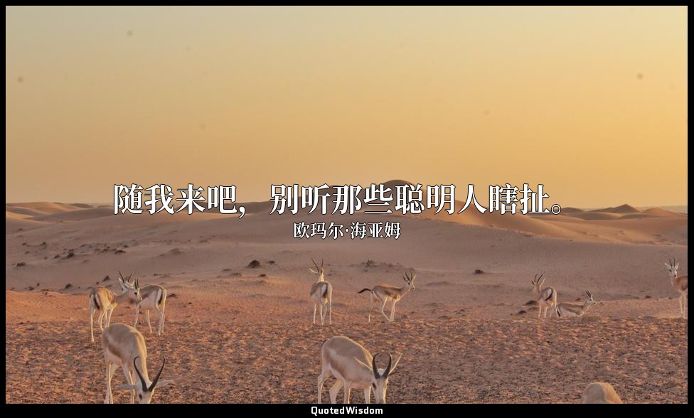 随我来吧，别听那些聪明人瞎扯。 — 欧玛尔·海亚姆