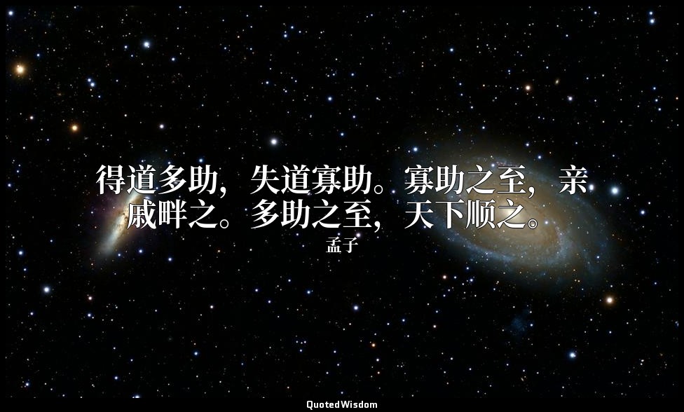 得道多助，失道寡助。寡助之至，亲戚畔之。多助之至，天下顺之。 — 孟子