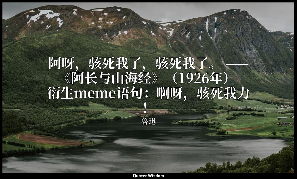 阿呀，骇死我了，骇死我了。 ——《阿长与山海经》（1926年） 衍生meme语句：啊呀，骇死我力！ — 魯迅