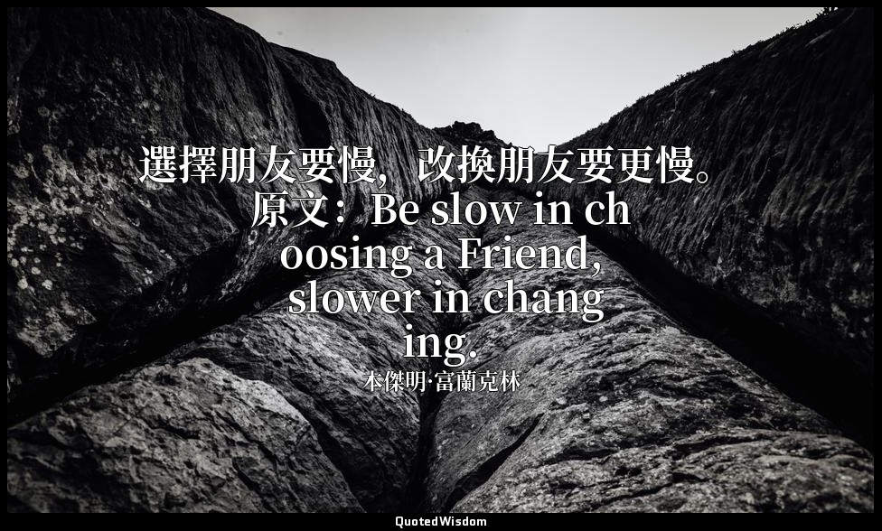 選擇朋友要慢，改換朋友要更慢。 原文：Be slow in choosing a Friend, slower in changing. — 本傑明·富蘭克林
