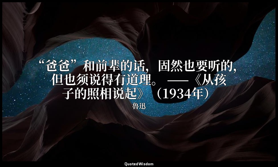 “爸爸”和前辈的话，固然也要听的，但也须说得有道理。 ——《从孩子的照相说起》（1934年） — 魯迅