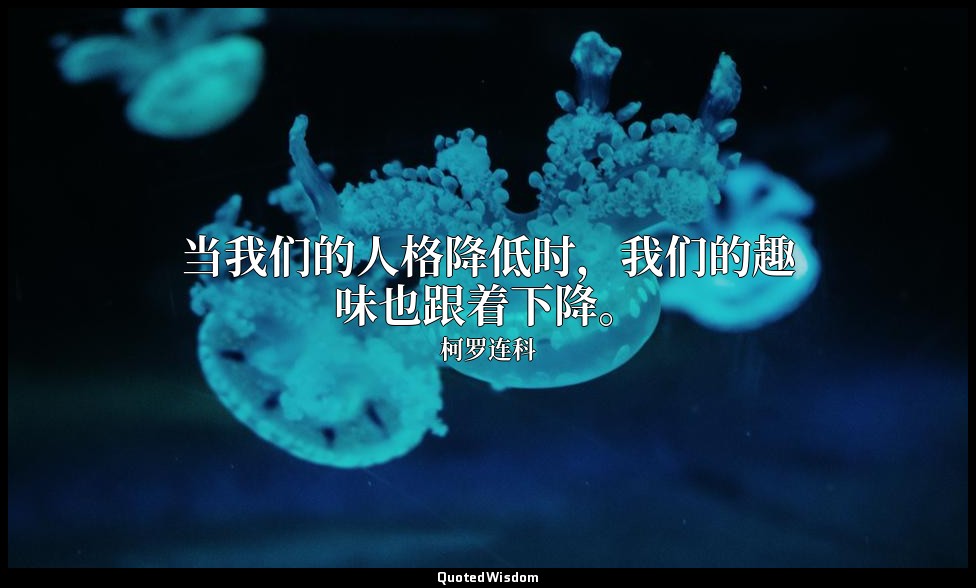 当我们的人格降低时，我们的趣味也跟着下降。 — 柯罗连科
