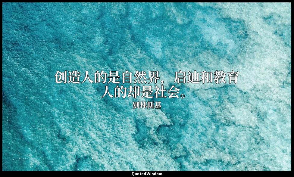 创造人的是自然界，启迪和教育人的却是社会。 — 别林斯基