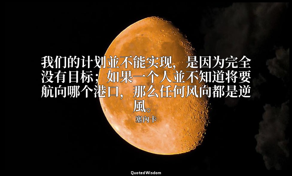 我们的计划並不能实现，是因为完全没有目标；如果一个人並不知道将要航向哪个港口，那么任何风向都是逆風。 — 塞內卡