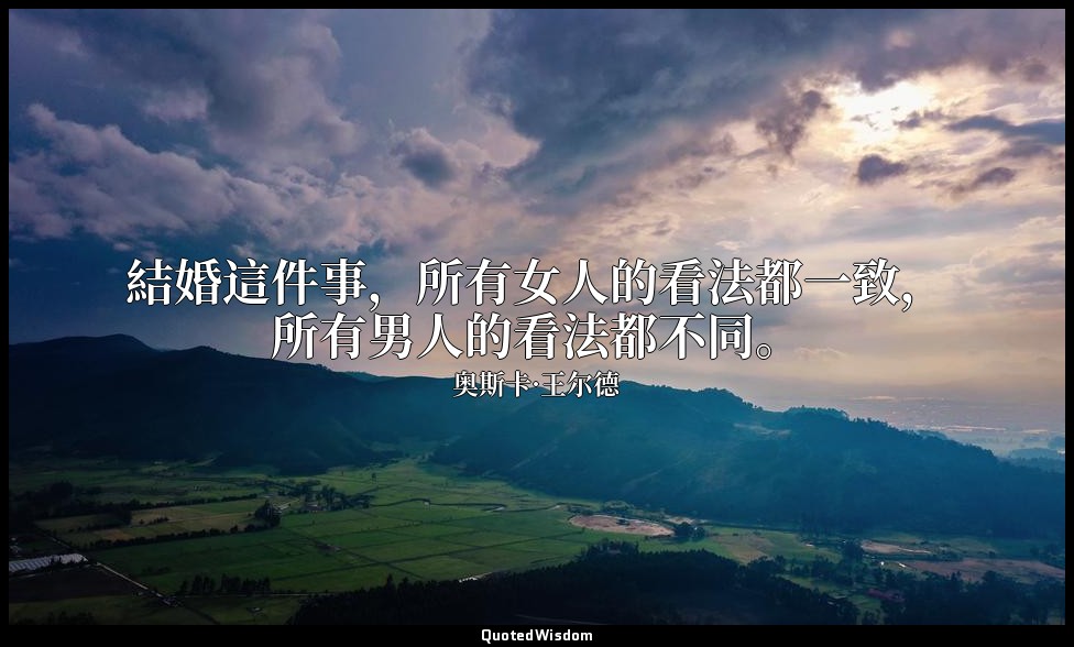 結婚這件事，所有女人的看法都一致，所有男人的看法都不同。 — 奥斯卡·王尔德