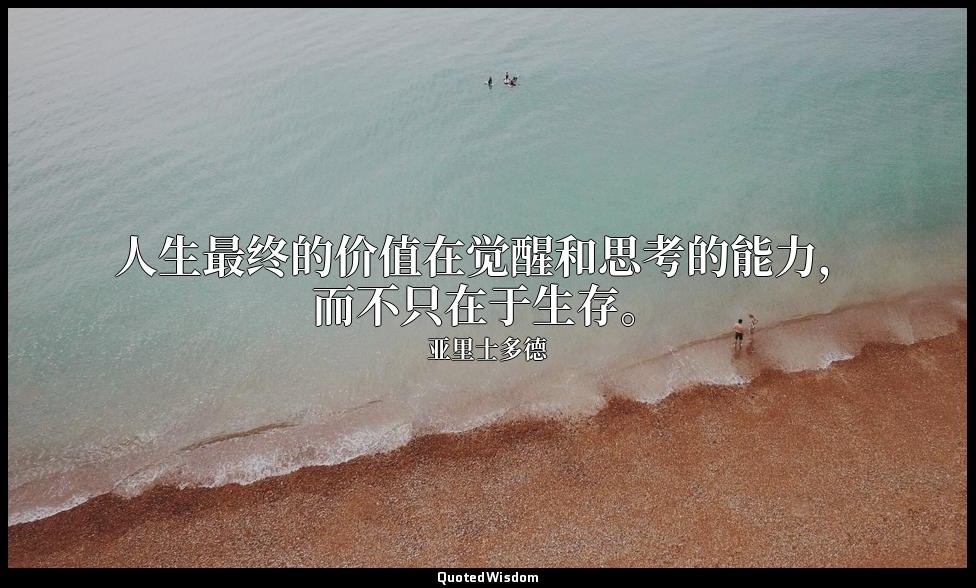 人生最终的价值在觉醒和思考的能力，而不只在于生存。 — 亚里士多德