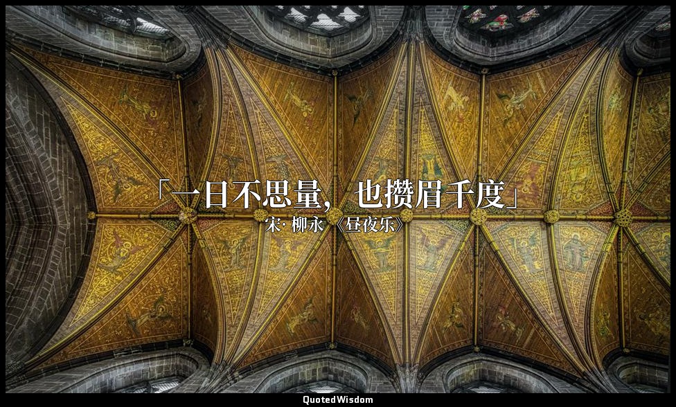 「一日不思量，也攒眉千度」 — 宋· 柳永 《昼夜乐》