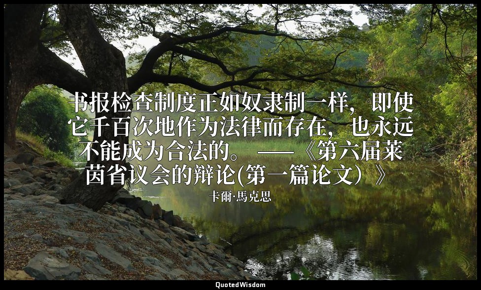 书报检查制度正如奴隶制一样，即使它千百次地作为法律而存在，也永远不能成为合法的。 ——《第六届莱茵省议会的辩论(第一篇论文）》 — 卡爾·馬克思