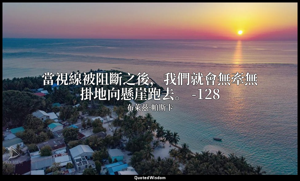 當視線被阻斷之後，我們就會無牽無掛地向懸崖跑去。 -128 — 布萊茲·帕斯卡