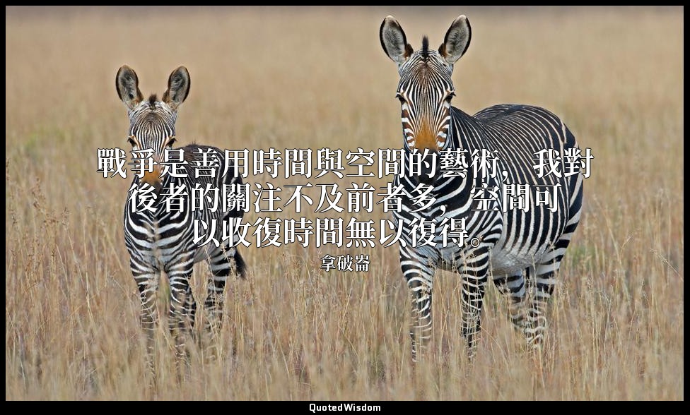 戰爭是善用時間與空間的藝術，我對後者的關注不及前者多，空間可以收復時間無以復得。 — 拿破崙