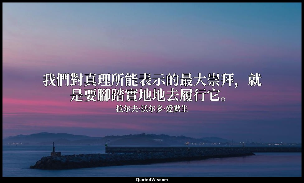 我們對真理所能表示的最大崇拜，就是要腳踏實地地去履行它。 — 拉尔夫·沃尔多·爱默生