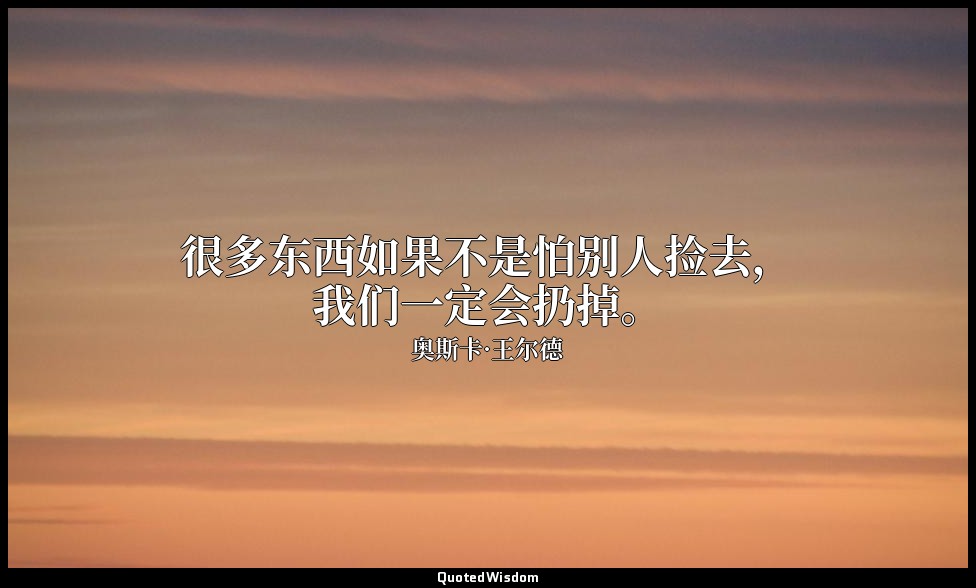 很多东西如果不是怕别人捡去，我们一定会扔掉。 — 奥斯卡·王尔德
