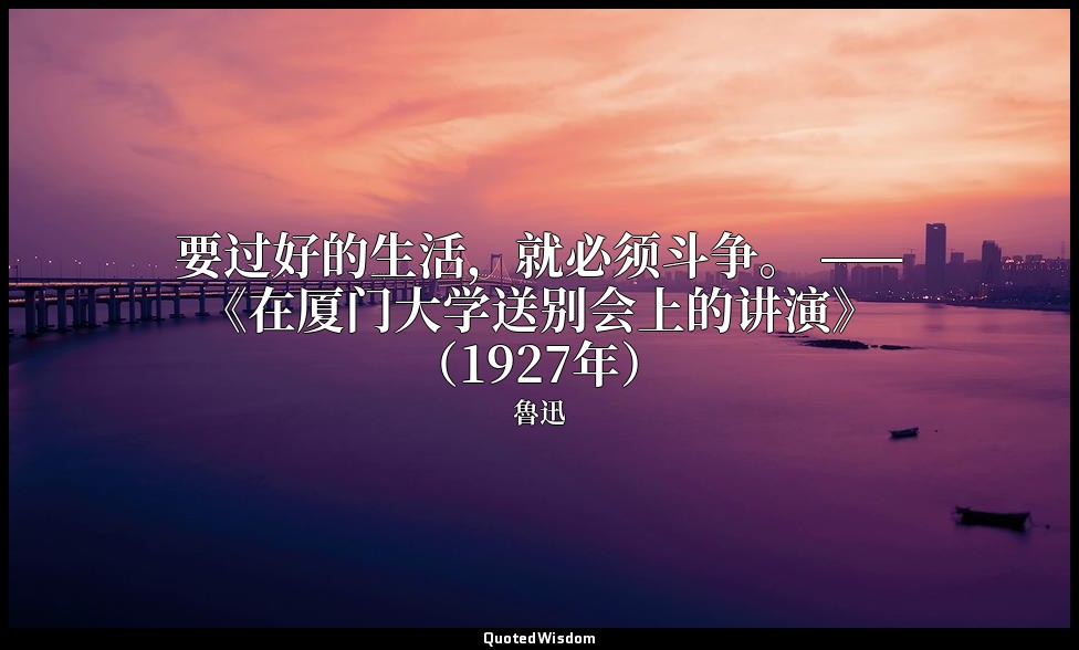 要过好的生活，就必须斗争。 ——《在厦门大学送别会上的讲演》（1927年） — 魯迅