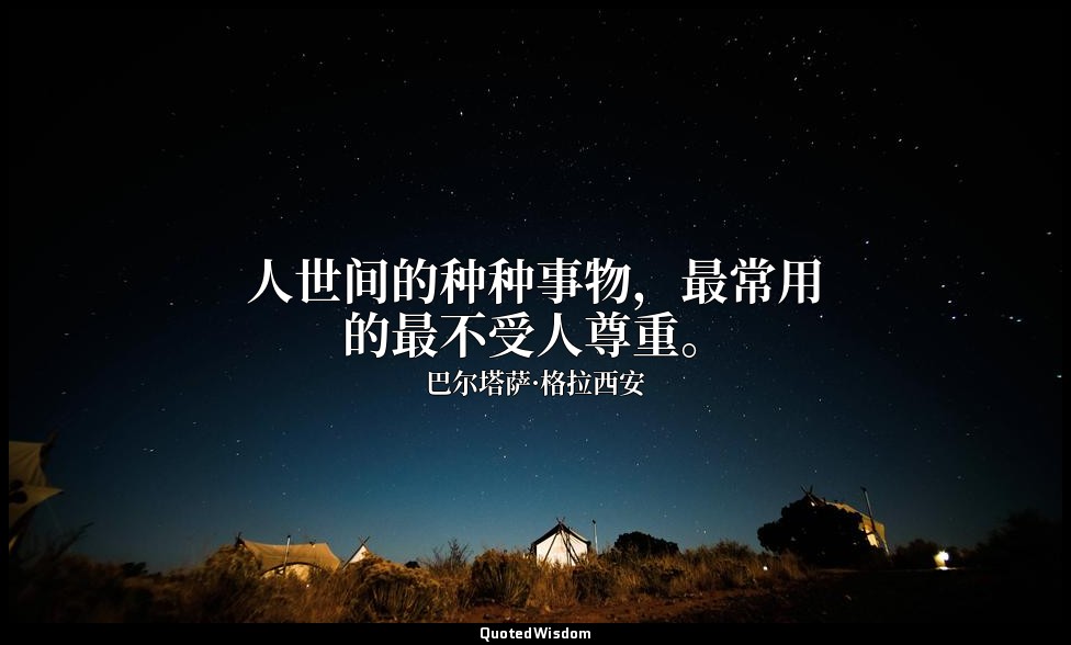 人世间的种种事物，最常用的最不受人尊重。 — 巴尔塔萨·格拉西安