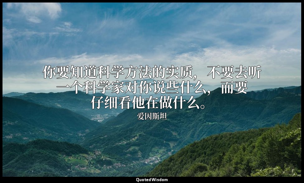 你要知道科学方法的实质，不要去听一个科学家对你说些什么，而要仔细看他在做什么。 — 爱因斯坦