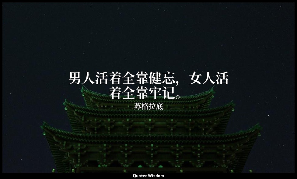 男人活着全靠健忘，女人活着全靠牢记。 — 苏格拉底