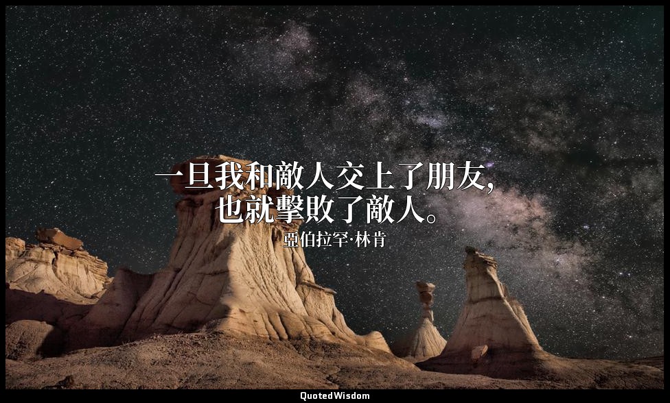 一旦我和敵人交上了朋友，也就擊敗了敵人。 — 亞伯拉罕·林肯