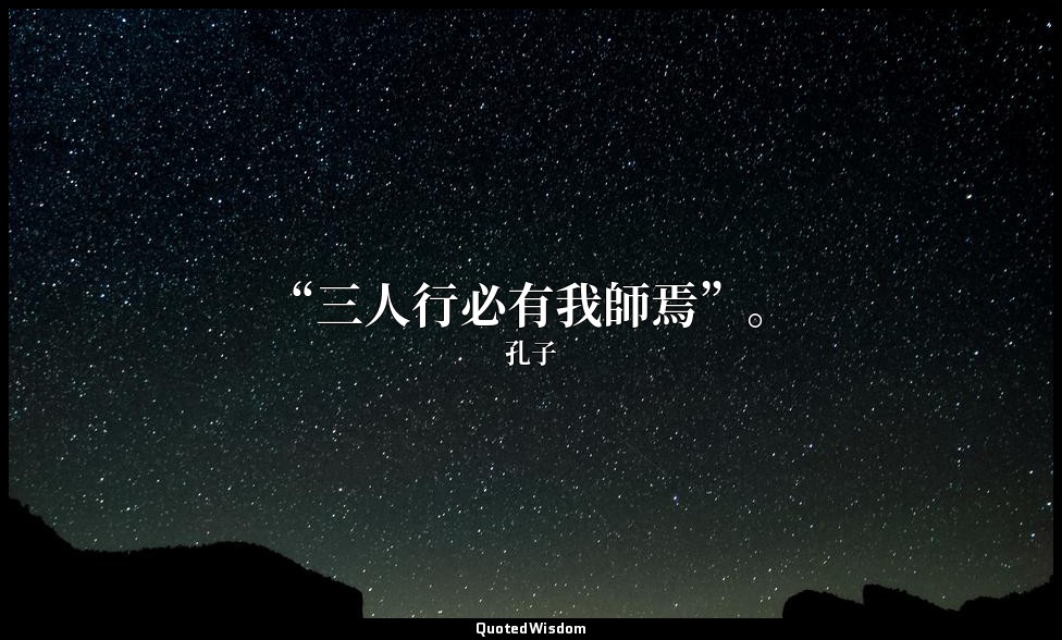 “三人行必有我師焉”。 — 孔子