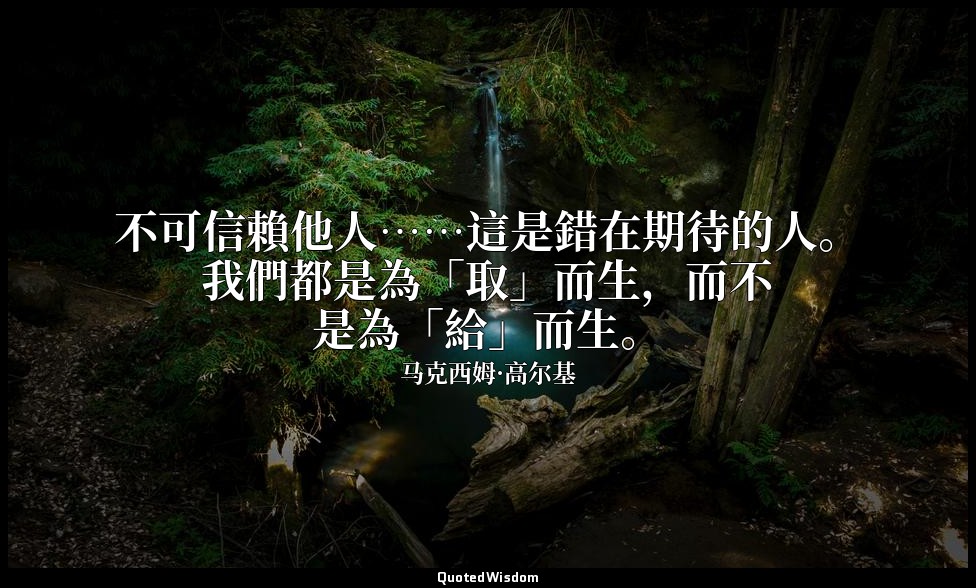 不可信賴他人……這是錯在期待的人。我們都是為「取」而生，而不是為「給」而生。 — 马克西姆·高尔基