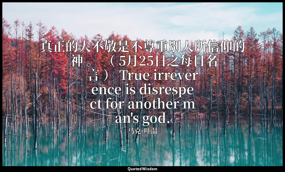 真正的大不敬是不尊重別人所信仰的 神 。 （ 5月25日之每日名言 ） True irreverence is disrespect for another m — 马克·吐温