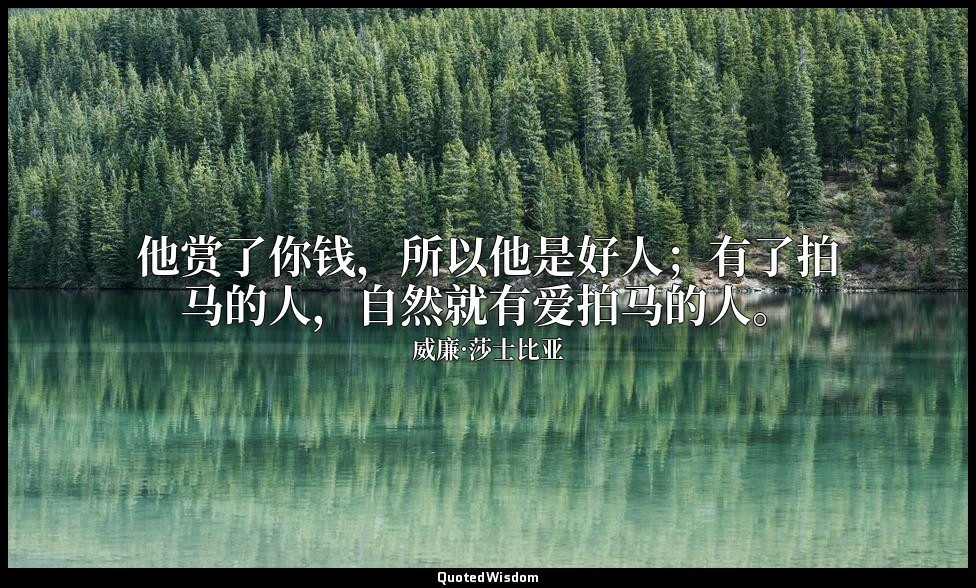 他赏了你钱，所以他是好人；有了拍马的人，自然就有爱拍马的人。 — 威廉·莎士比亚
