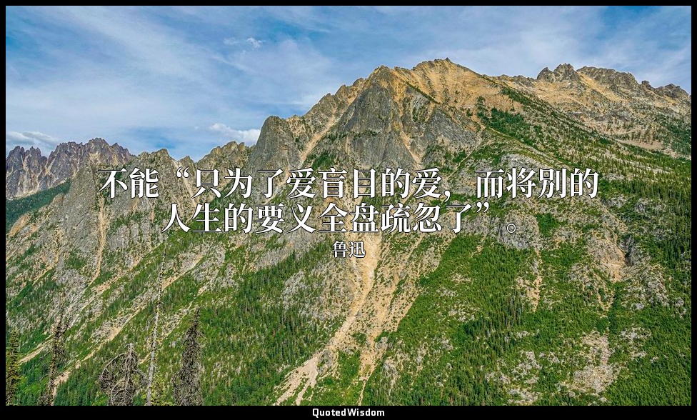 不能“只为了爱盲目的爱，而将别的人生的要义全盘疏忽了”。 — 鲁迅