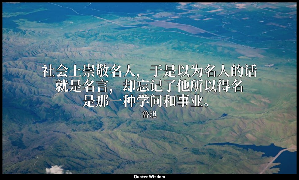 社会上崇敬名人，于是以为名人的话就是名言，却忘记了他所以得名是那一种学问和事业。 — 鲁迅