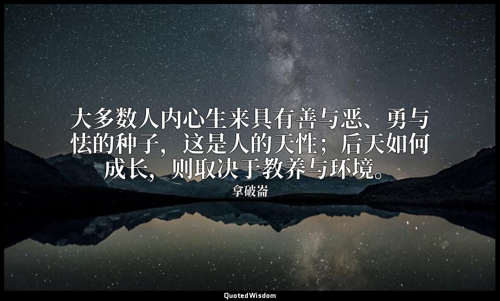 大多数人内心生来具有善与恶、勇与怯的种子，这是人的天性；后天如何成长，则取决于教养与环境。 — 拿破崙
