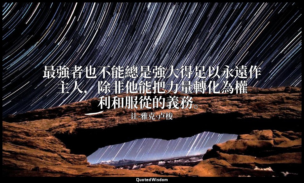 最強者也不能總是強大得足以永遠作主人，除非他能把力量轉化為權利和服從的義務。 — 让-雅克·卢梭