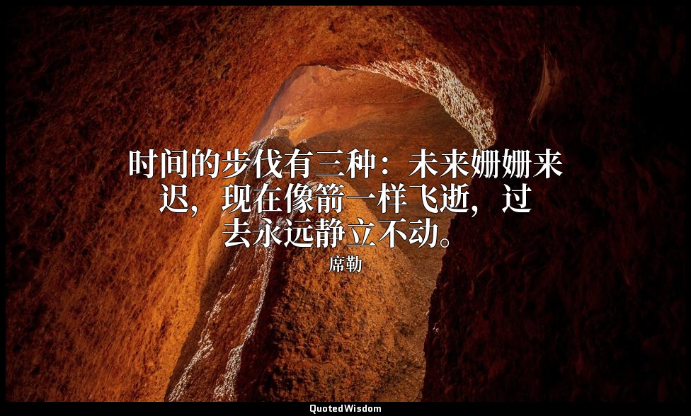 时间的步伐有三种：未来姗姗来迟，现在像箭一样飞逝，过去永远静立不动。 — 席勒